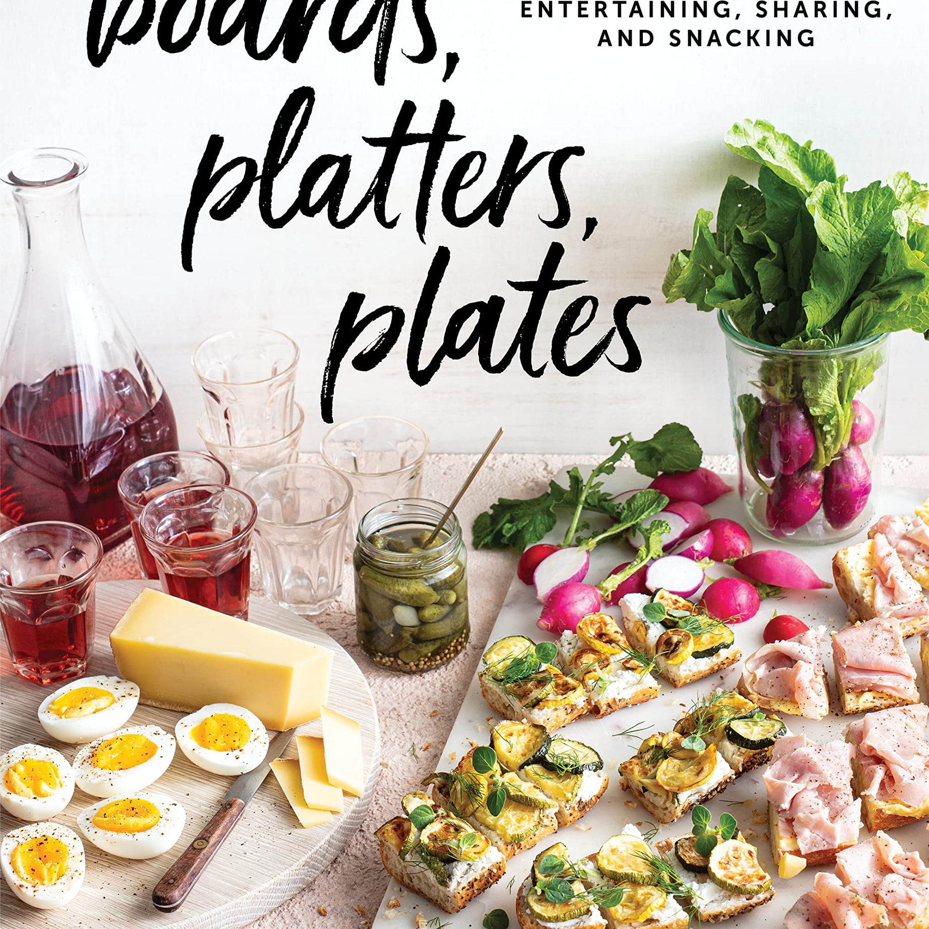 Boards, Platters, Plates: Recipes for Entertaining, Sharing, and Snacking